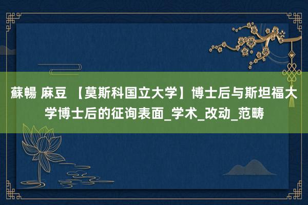 蘇暢 麻豆 【莫斯科国立大学】博士后与斯坦福大学博士后的征询表面_学术_改动_范畴