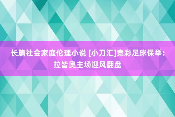 长篇社会家庭伦理小说 [小刀汇]竞彩足球保举：拉皆奥主场迎风翻盘