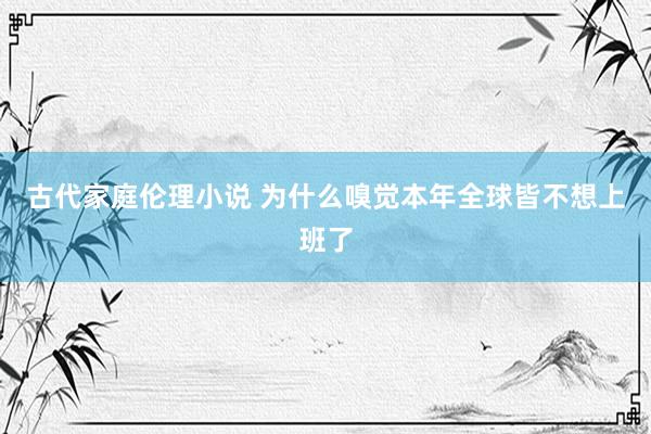 古代家庭伦理小说 为什么嗅觉本年全球皆不想上班了