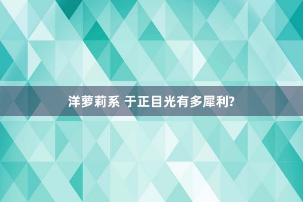 洋萝莉系 于正目光有多犀利?