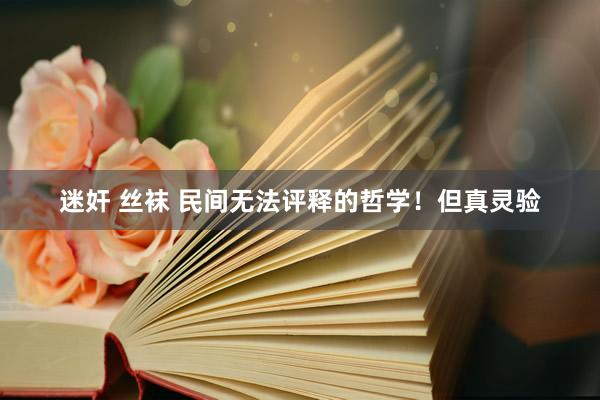 迷奸 丝袜 民间无法评释的哲学！但真灵验